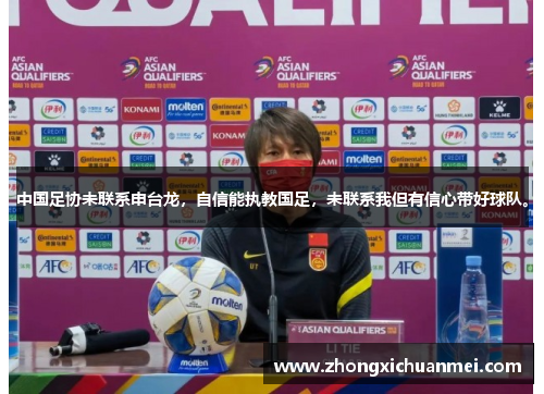 中国足协未联系申台龙，自信能执教国足，未联系我但有信心带好球队。