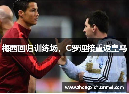 梅西回归训练场,C罗迎接重返皇马 梅西回归训练场,C罗迎接重返皇马